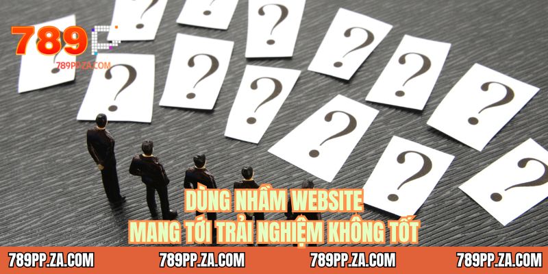 Dùng nhầm website mang tới trải nghiệm không tốt